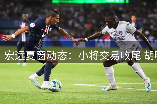 宏远夏窗动态：小将交易收尾 胡明轩状态回勇