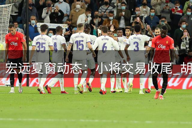 宏远夏窗动态：小将交易收尾 胡明轩状态回勇